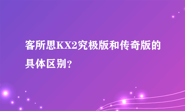 客所思KX2究极版和传奇版的具体区别？