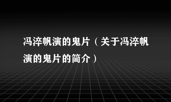 冯淬帆演的鬼片（关于冯淬帆演的鬼片的简介）