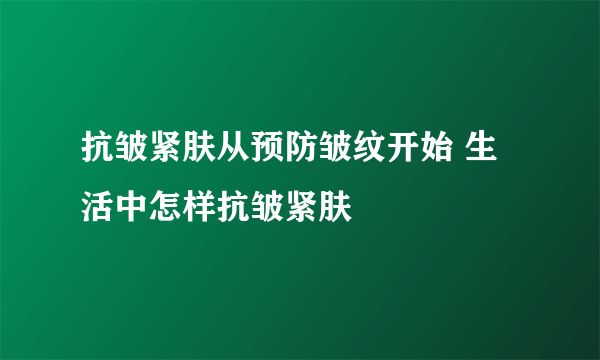 抗皱紧肤从预防皱纹开始 生活中怎样抗皱紧肤