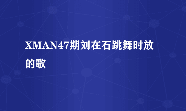 XMAN47期刘在石跳舞时放的歌