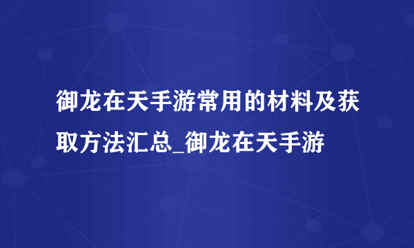 御龙在天手游常用的材料及获取方法汇总_御龙在天手游