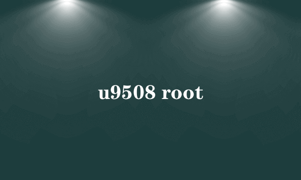 u9508 root