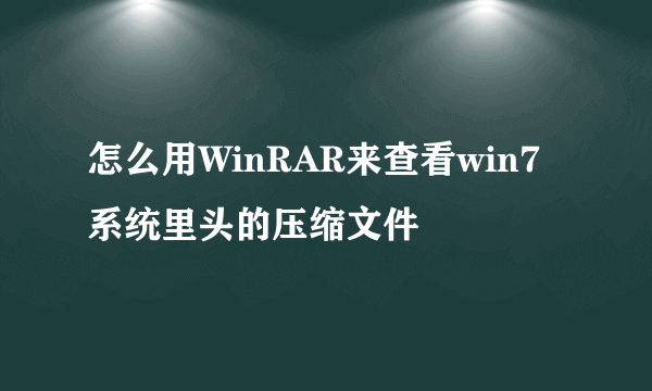 怎么用WinRAR来查看win7系统里头的压缩文件