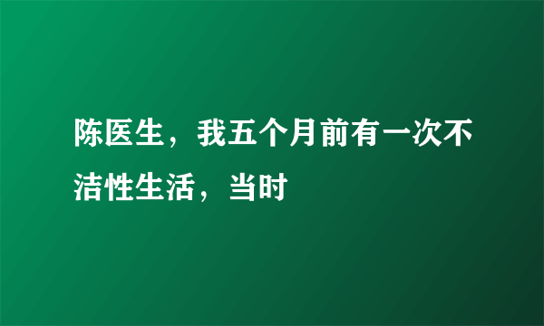 陈医生，我五个月前有一次不洁性生活，当时