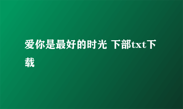 爱你是最好的时光 下部txt下载