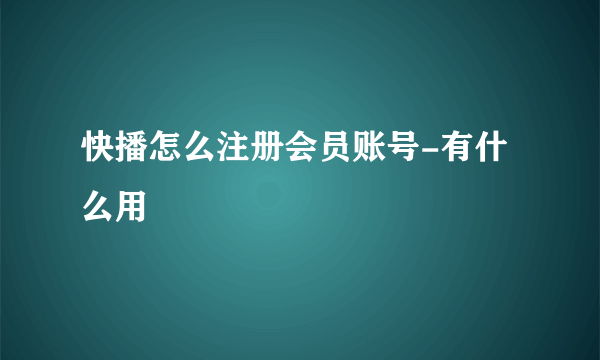 快播怎么注册会员账号-有什么用