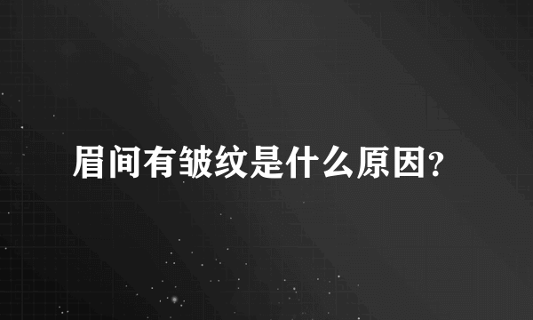 眉间有皱纹是什么原因？