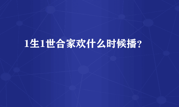 1生1世合家欢什么时候播？