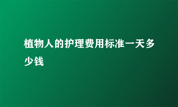 植物人的护理费用标准一天多少钱