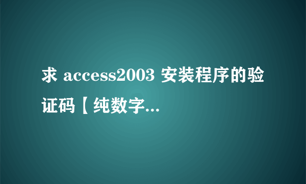 求 access2003 安装程序的验证码【纯数字】的。知道的可以发到779693786@qq.com