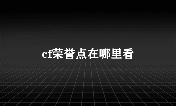 cf荣誉点在哪里看