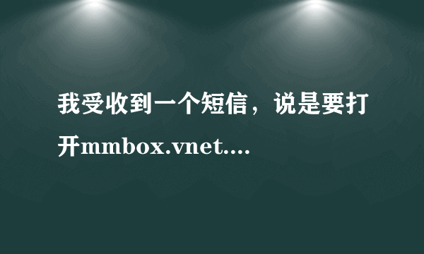 我受收到一个短信，说是要打开mmbox.vnet.cn提取 请教一下！