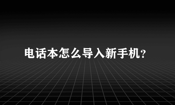 电话本怎么导入新手机？