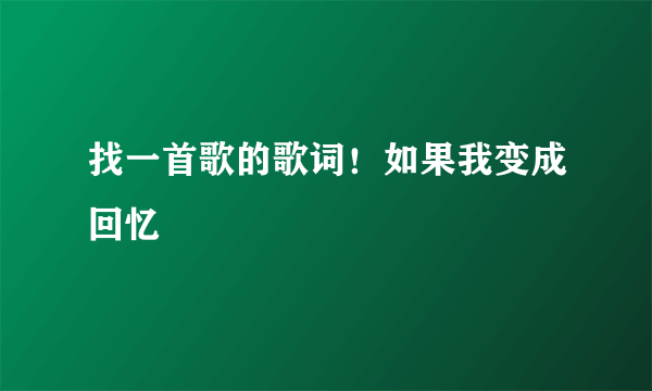 找一首歌的歌词！如果我变成回忆