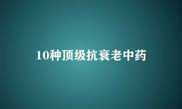 10种顶级抗衰老中药