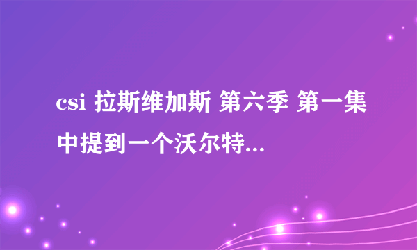 csi 拉斯维加斯 第六季 第一集中提到一个沃尔特.戈登的案子。