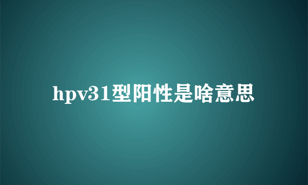 hpv31型阳性是啥意思