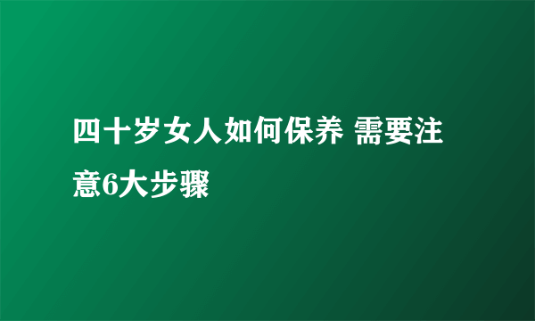 四十岁女人如何保养 需要注意6大步骤