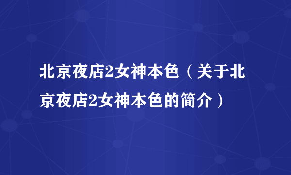 北京夜店2女神本色（关于北京夜店2女神本色的简介）