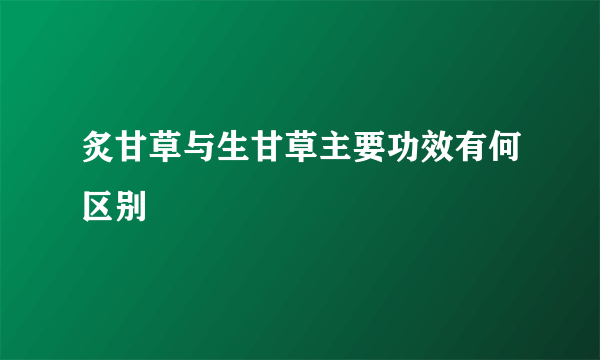 炙甘草与生甘草主要功效有何区别