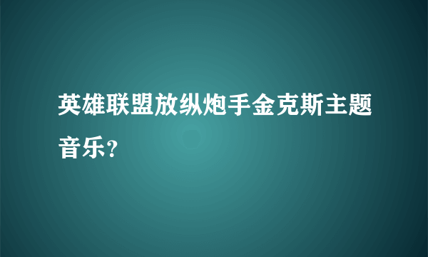 英雄联盟放纵炮手金克斯主题音乐？