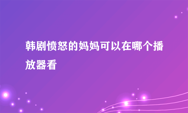 韩剧愤怒的妈妈可以在哪个播放器看