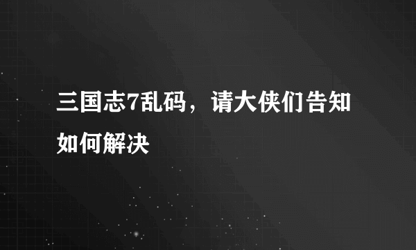 三国志7乱码，请大侠们告知如何解决