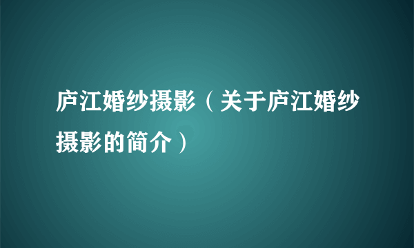 庐江婚纱摄影（关于庐江婚纱摄影的简介）