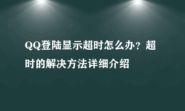 QQ登陆显示超时怎么办？超时的解决方法详细介绍