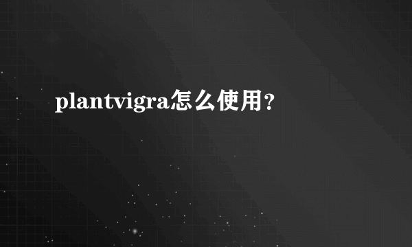 plantvigra怎么使用？