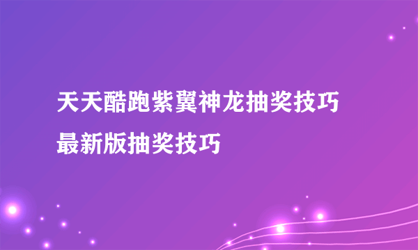 天天酷跑紫翼神龙抽奖技巧 最新版抽奖技巧