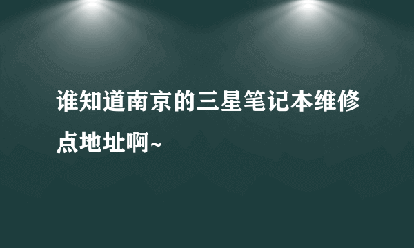 谁知道南京的三星笔记本维修点地址啊~