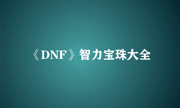 《DNF》智力宝珠大全