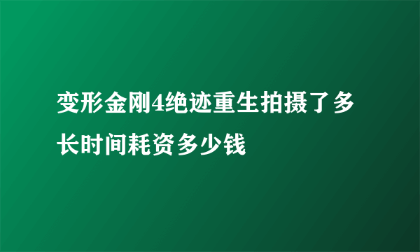 变形金刚4绝迹重生拍摄了多长时间耗资多少钱