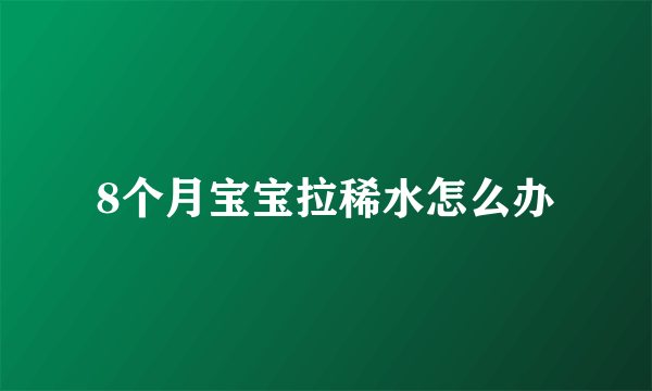 8个月宝宝拉稀水怎么办