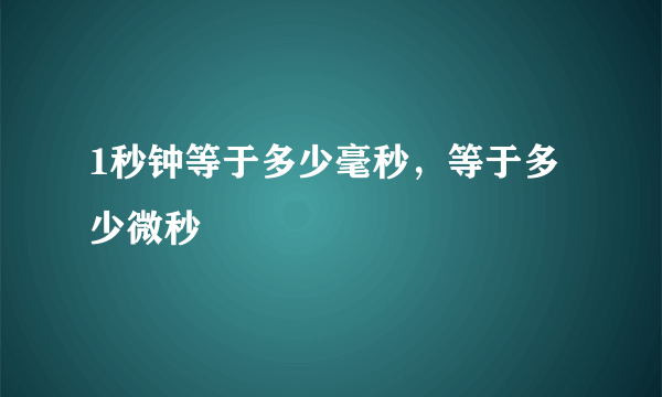 1秒钟等于多少毫秒，等于多少微秒