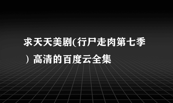 求天天美剧(行尸走肉第七季）高清的百度云全集