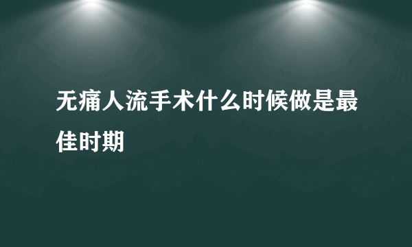 无痛人流手术什么时候做是最佳时期