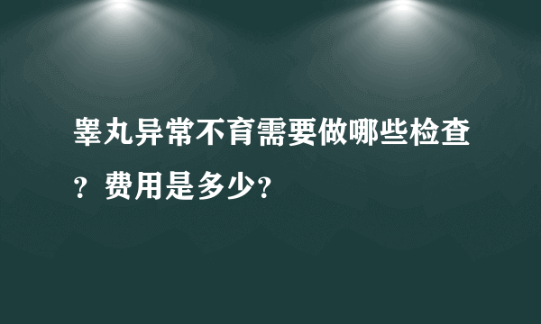 睾丸异常不育需要做哪些检查？费用是多少？