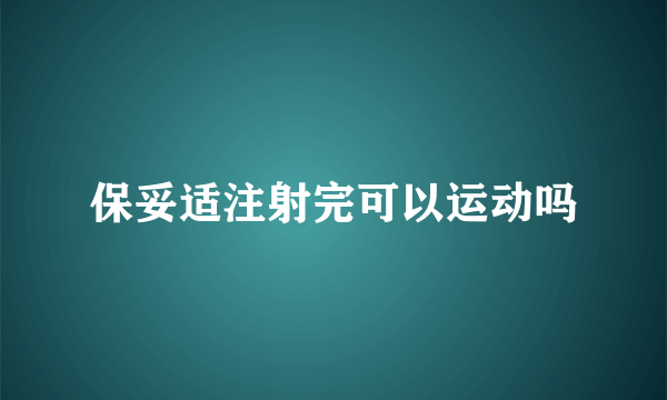 保妥适注射完可以运动吗