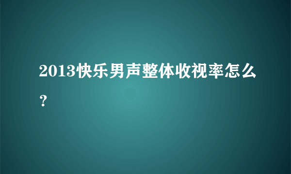 2013快乐男声整体收视率怎么？