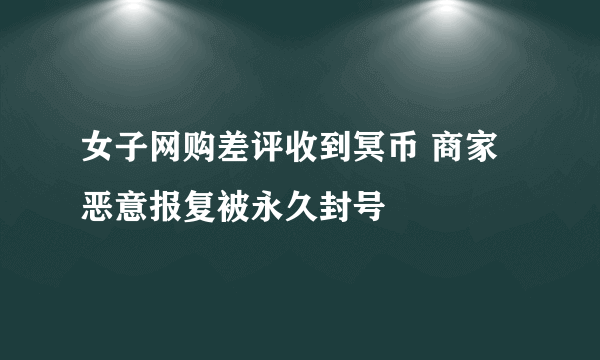 女子网购差评收到冥币 商家恶意报复被永久封号