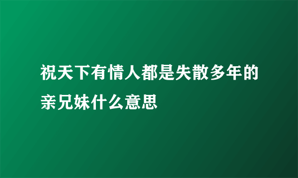 祝天下有情人都是失散多年的亲兄妹什么意思