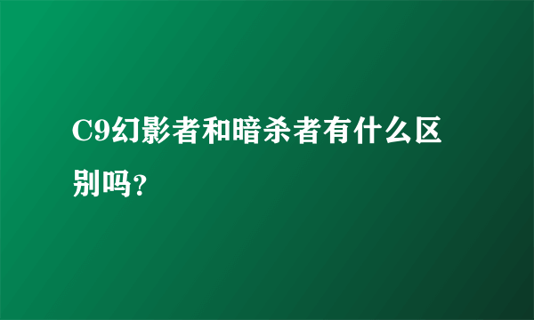 C9幻影者和暗杀者有什么区别吗？