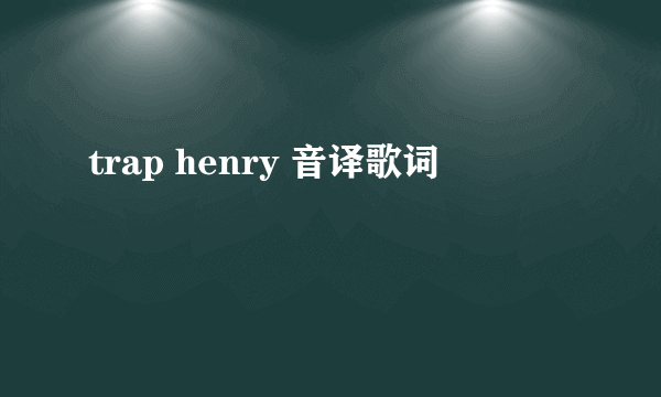 trap henry 音译歌词