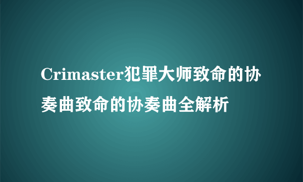 Crimaster犯罪大师致命的协奏曲致命的协奏曲全解析