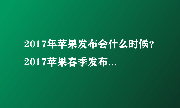 2017年苹果发布会什么时候？2017苹果春季发布会时间地点