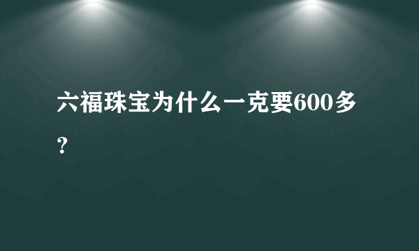 六福珠宝为什么一克要600多？