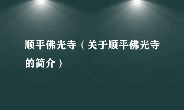 顺平佛光寺（关于顺平佛光寺的简介）