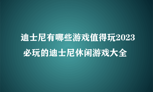 迪士尼有哪些游戏值得玩2023 必玩的迪士尼休闲游戏大全